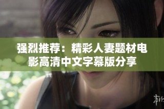 强烈推荐：精彩人妻题材电影高清中文字幕版分享