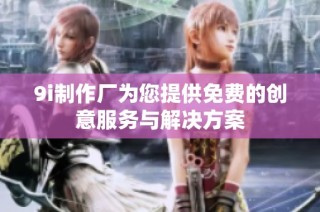 9i制作厂为您提供免费的创意服务与解决方案