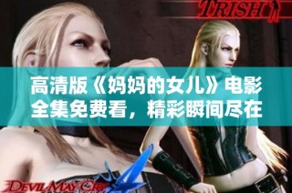 高清版《妈妈的女儿》电影全集免费看，精彩瞬间尽在掌握中