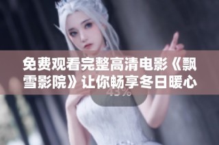免费观看完整高清电影《飘雪影院》让你畅享冬日暖心时光