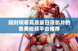 随时观看高质量日语影片的免费视频平台推荐