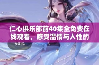 仁心俱乐部前40集全免费在线观看，感受温情与人性的力量