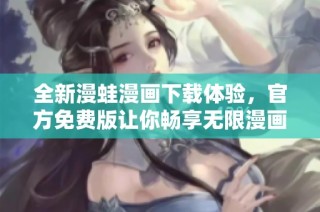 全新漫蛙漫画下载体验，官方免费版让你畅享无限漫画乐趣