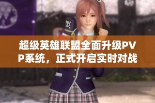 超级英雄联盟全面升级PVP系统，正式开启实时对战新时代