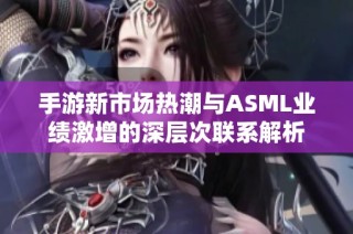 手游新市场热潮与ASML业绩激增的深层次联系解析