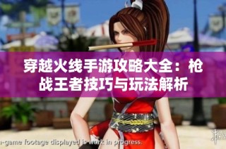 穿越火线手游攻略大全：枪战王者技巧与玩法解析