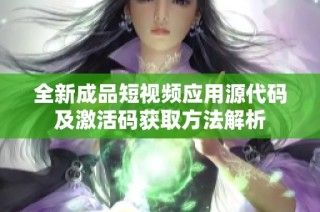 全新成品短视频应用源代码及激活码获取方法解析
