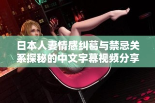 日本人妻情感纠葛与禁忌关系探秘的中文字幕视频分享