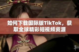 如何下载国际版TikTok，获取全球精彩短视频资源