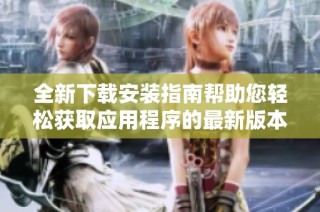 全新下载安装指南帮助您轻松获取应用程序的最新版本