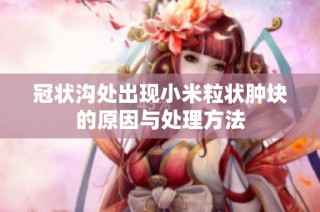 冠状沟处出现小米粒状肿块的原因与处理方法