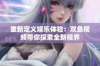 重新定义娱乐体验：双鱼视频带你探索全新视界