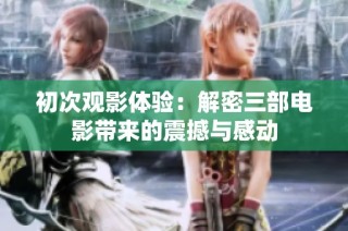 初次观影体验：解密三部电影带来的震撼与感动