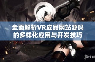 全面解析VR成品网站源码的多样化应用与开发技巧