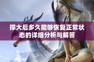 撑大后多久能够恢复正常状态的详细分析与解答