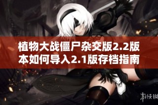 植物大战僵尸杂交版2.2版本如何导入2.1版存档指南