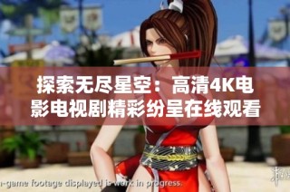 探索无尽星空：高清4K电影电视剧精彩纷呈在线观看平台