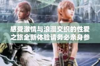 感受激情与浪漫交织的性爱之旅全新体验请务必亲身参与