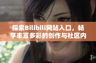 探索Bilibili网站入口，畅享丰富多彩的创作与社区内容