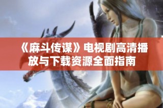 《麻斗传谋》电视剧高清播放与下载资源全面指南