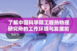 了解中国科学院工程热物理研究所的工作环境与发展前景