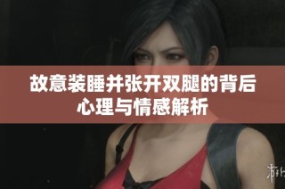 故意装睡并张开双腿的背后心理与情感解析