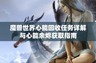 魔兽世界心能回收任务详解与心能余烬获取指南