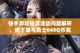 快手游戏抽奖活动问题解析，地下城与勇士648Q币奖励未兑现