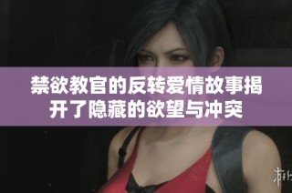 禁欲教官的反转爱情故事揭开了隐藏的欲望与冲突