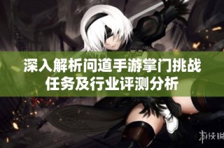 深入解析问道手游掌门挑战任务及行业评测分析