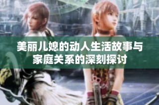美丽儿媳的动人生活故事与家庭关系的深刻探讨