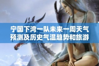 宁国下湾一队未来一周天气预测及历史气温趋势和旅游指数分析