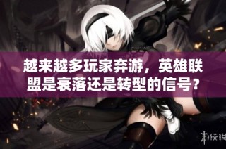 越来越多玩家弃游，英雄联盟是衰落还是转型的信号？