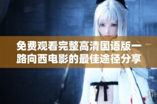 免费观看完整高清国语版一路向西电影的最佳途径分享