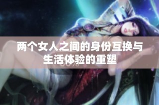 两个女人之间的身份互换与生活体验的重塑