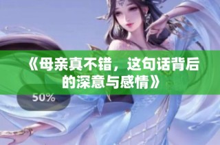 《母亲真不错，这句话背后的深意与感情》