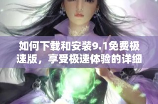 如何下载和安装9.1免费极速版，享受极速体验的详细步骤