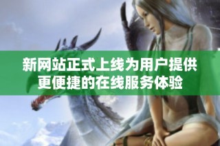 新网站正式上线为用户提供更便捷的在线服务体验