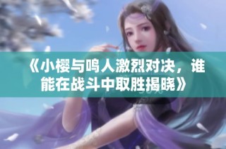 《小樱与鸣人激烈对决，谁能在战斗中取胜揭晓》