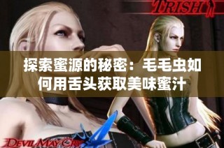 探索蜜源的秘密：毛毛虫如何用舌头获取美味蜜汁