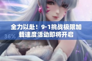 全力以赴！9·1挑战极限加载速度活动即将开启