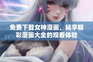 免费下载女神漫画，畅享精彩漫画大全的观看体验