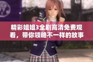 精彩姐姐3全剧高清免费观看，带你领略不一样的故事乐趣