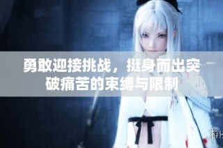 勇敢迎接挑战，挺身而出突破痛苦的束缚与限制
