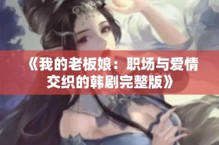 《我的老板娘：职场与爱情交织的韩剧完整版》
