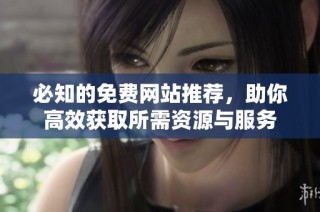 必知的免费网站推荐，助你高效获取所需资源与服务