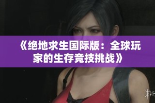 《绝地求生国际版：全球玩家的生存竞技挑战》