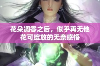 花朵凋零之后，似乎再无他花可绽放的无奈感悟