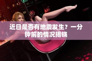 近日是否有地震发生？一分钟前的情况揭晓