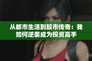 从都市生活到股市传奇：我如何逆袭成为投资高手